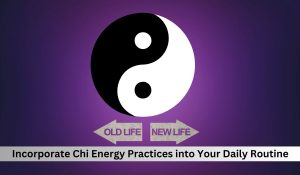 Incorporate Chi Energy Practices into Your Daily Routine